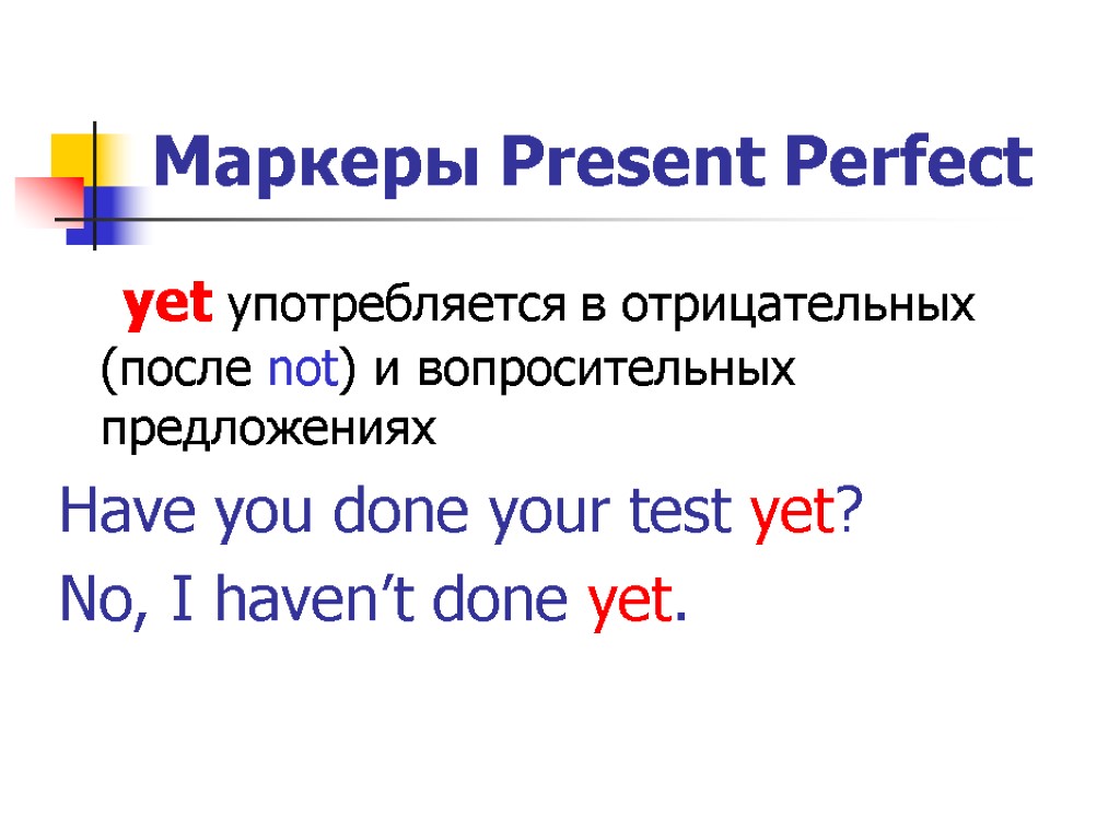 Маркеры Present Perfect yet употребляется в отрицательных (после not) и вопросительных предложениях Have you